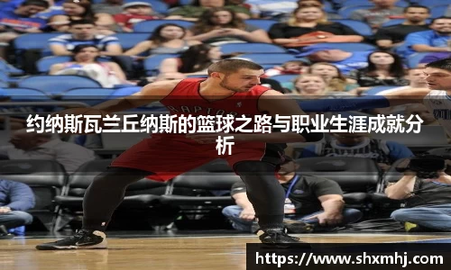 约纳斯瓦兰丘纳斯的篮球之路与职业生涯成就分析