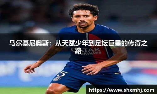 悟空体育马尔基尼奥斯：从天赋少年到足坛巨星的传奇之路