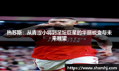 悟空体育热苏斯：从青涩小将到足坛巨星的华丽蜕变与未来展望