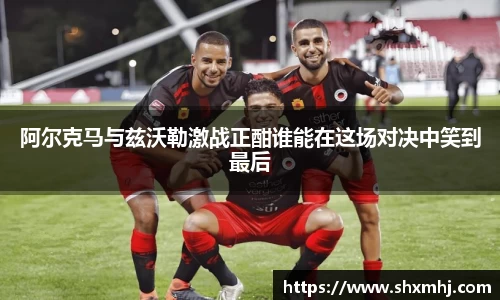 悟空体育阿尔克马与兹沃勒激战正酣谁能在这场对决中笑到最后